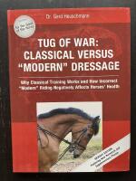 Tug of War: Classical Versus "Modern" Dressage. Why Classical Training Works and How Incorrect "Modern" Riding Negatively Affects Horses' Health