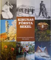 Kirunas f&ouml;rsta sekel : utgiven av Kiruna kommun med anledning av samh&auml;llets 100-&aring;rsjubileum &aring;r 2000