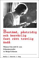 Best&auml;md, p&aring;stridig och besv&auml;rlig fast r&auml;tt trevlig &auml;nd&aring; : Minnen fr&aring;n mitt liv som frilansjournalist