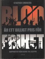 Blod &auml;r ett &auml;r ett billigt pris f&ouml;r frihet, Rapporter fr&aring;n Kairo till Aleppo