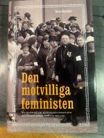 Den motvilliga feministen : en biografi om riksdagskvinnan och sjuksk&ouml;terskan Bertha Wellin