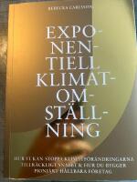 Exponentiell klimatomst&auml;llning : hur vi kan stoppa klimatf&ouml;r&auml;ndringarna tillr&auml;ckligt snabbt & hur du bygger pionj&auml;rt h&aring;llbara f&ouml;retag
