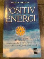 Positiv energi :10 recept som omvandlar tr&ouml;tthet, stress och r&auml;dsla till livsgl&auml;dje, styrka och k&auml;rlek
