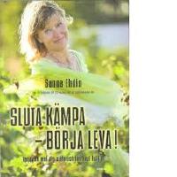 Sluta k&auml;mpa b&ouml;rja leva! : var sann mot dig sj&auml;lv och lev livet fullt ut