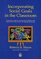 Incorporating Social Goals in the Classroom: A Guide for Teachers and Parents of Children W/ High-Functioning Autism/ Asperger Syndrome