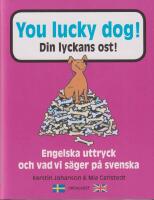 You lucky dog. Din lyckans ost : Engelska uttryck och vad vi s&auml;ger p&aring; svens