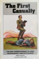The First Casualty - From the Crimea to Vietnam: War Correspondent as Hero, Propagandist and Mythmaker