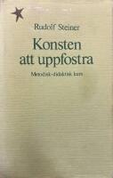 Konsten att uppfostra : metodisk-didaktisk kurs kring l&auml;rometod och metodl&auml;ra i waldorfpedagogiken : fjorton f&ouml;redrag h&aring;llna i Stuttgart 21 augusti-5 september 1919 med anledning av den f&ouml;rsta fria waldorfskolans grundande
