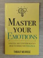 Master your emotions - a practical guide to overcome negativity and better manage your feelings
