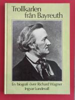Trollkarlen fr&aring;n Bayreuth : en biografi &ouml;ver Richard Wagner