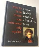 Mitt liv &auml;r en roman som intresserar mig mycket, Hector Berlioz: musiken, m&auml;nniskan, tiden