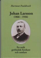 Johan Larsson (1866-1936) : en unik m&auml;nniska, forskare och samlare fr&aring;n Norrlanda p&aring; Gotland (efter hans egna 3.000 handskrivna sidor fr&aring;n 1884-1933)