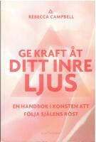 Ge kraft &aring;t ditt inre ljus : en handbok i konsten att f&ouml;lja sj&auml;lens r&ouml;st