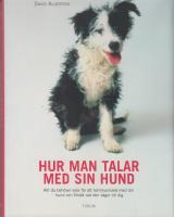 Hur man talar med sin hund : Allt du beh&ouml;ver veta f&ouml;r att kommunicera med din hund och f&ouml;rst&aring; vad den s&auml;ger till dig