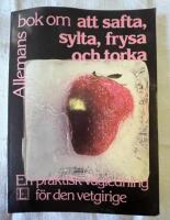 Allemans bok om att safta, sylta, frysa och torka : [en praktisk v&auml;gledning f&ouml;r den vetgirige]