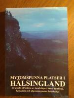 Mytomspunna platser i H&auml;lsingland : en guide till n&aring;gra av landskapets mest mystiska, hems&ouml;kta och s&auml;genomspunna bes&ouml;ksm&aring;l
