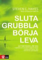 Sluta grubbla b&ouml;rja leva [ACT-metoden l&auml;r dig: uppt&auml;cka och acceptera negativa tankar, undvika att fastna i dem, leva ett liv som fungerar