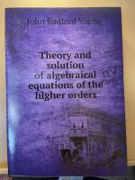 Theory and solution of algebraical equations of the higher orders