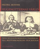 Hugenotternas v&auml;rld: fr&aring;n religionskrigens Frankrike till skeppsbroadelns Stockholm
