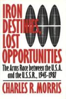 Iron Destinies, Lost Opportunities: The Arms Race Between the U.S.A. and the U.S.S.R., 1945-1987