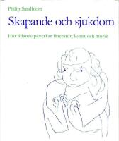 Skapande och sjukdom: Hur lidande p&aring;verkar litteratur, konst och musik