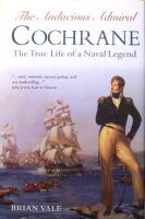 The Audacious Admiral Cochrane: The True Life of a Naval Legend