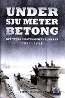 Under sju meter betong: Det tyska ub&aring;tsvapnets bunkrar 1941-1945