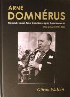 Arne Domn&eacute;rus: Tidsbilder med Arne Domn&eacute;rus egna kommentarer - Med diskografi 1941 - 2006