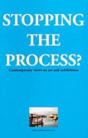 Stopping the Process?: Contemporary Views on Art and Exhibitions
