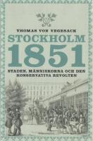 Stockholm 1851: Staden, m&auml;nniskorna och den konservativa revolten