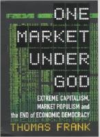 One Market Under God: Extreme Capitalism, Market Populism and the End of Economic Democracy