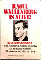 Raoul Wallenberg is alive! The amazing story autobiography of the KGB officer who arrested him 1945
