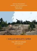 I kalla krigets sp&aring;r : hot, v&aring;ld och beskydd som kulturarv