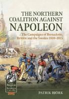 The Northern Coalition against Napoleon. The Campaigns of Bernadotte, Britain and the Swedes 1810&ndash;1815 