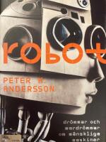 Robot : dr&ouml;mmar och mardr&ouml;mmar om m&auml;nskliga maskiner