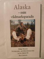 Alaska - mitt vildmarksparadis : Helge Persson ber&auml;ttar jakt- och fiskeminnen fr&aring;n 50 &aring;r i Alaska f&ouml;r Kurt Jonsson 
