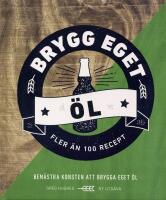 Brygg eget &ouml;l : Bem&auml;stra konsten att brygga eget &ouml;l : Fler &auml;n 100 recept