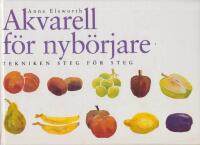Akvarell f&ouml;r nyb&ouml;rjare : tekniken steg f&ouml;r steg / Anne Elsworth ; &ouml;vers&auml;ttning: Barbro Ahlstr&ouml;m ; fackgranskning: Urban Ekelund.
