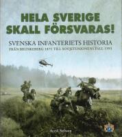 Hela Sverige skall f&ouml;rsvaras! : svenska infanteriets historia fr&aring;n Brunkeberg 1471 till Sovjetunionens fall 1991