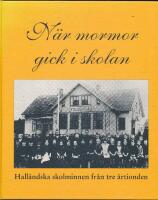 N&auml;r mormor gick i skolan : hall&auml;ndska skolminnen fr&aring;n tre &aring;rtionden