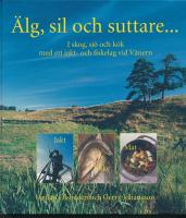 &Auml;lg, sil och suttare... : skog, sj&ouml; och k&ouml;k med ett jakt- och fiskelag vid V&auml;nern