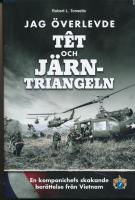 Jag &ouml;verlevde T&ecirc;t och J&auml;rntriangeln : en kompanichefs skakande ber&auml;ttelse fr&aring;n Vietnam