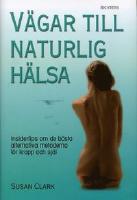 V&auml;gar till naturlig h&auml;lsa - Insidertips om de b&auml;sta alternativa metoderna f&ouml;r kropp och sj&auml;l