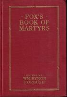 Fox's book of martyrs: A history of the lives, sufferings, and triumphant deaths of the early Christian and the Protestant martyrs.