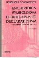 Enchiridion symbolorum definitionum et declarationum de rebus fidei et morum / quod primum ed. Henricus Denzinger et quod funditus retractavit auxit notulis ornavit Adolfus Sch&ouml;nmetzer.