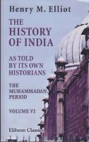 The history of India as told by its own historians. The Muhammadan period. The posthumous papers of H. M. Elliot, edited and continued by John Dowson. Studies in Indian history, vol.6. 