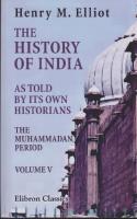 The history of India as told by its own historians. The Muhammadan period. The posthumous papers of H. M. Elliot, edited and continued by John Dowson. Studies in Indian history, vol.5. 