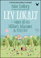 Lev lokalt : V&auml;gen till ett h&aring;llbart, h&auml;lsosamt & fritt liv