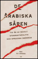 De arabiska s&aring;ren : Tio &aring;r av revolt, stormaktspolitik och spruckna dr&ouml;mmar