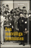 Den motvilliga feministen : En biografi om riksdagskvinnan och sjuksk&ouml;terskan Bertha Wellin